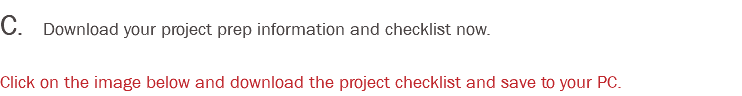 C. Download your project prep information and checklist now. Click on the image below and download the project checklist and save to your PC.